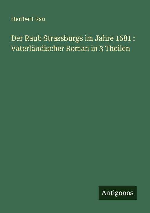Der Raub Strassburgs im Jahre 1681 : Vaterländischer Roman in 3 Theilen