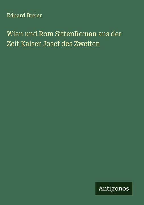 Wien und Rom SittenRoman aus der Zeit Kaiser Josef des Zweiten