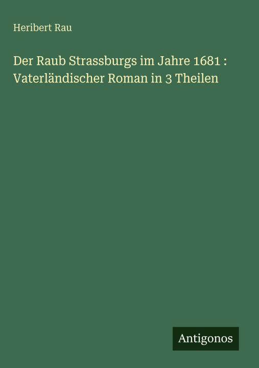 Der Raub Strassburgs im Jahre 1681 : Vaterländischer Roman in 3 Theilen