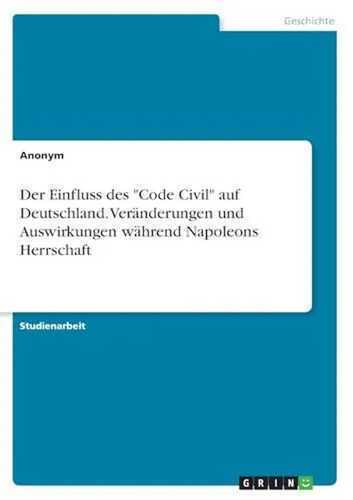 Der Einfluss des "Code Civil" auf Deutschland. Veränderungen und Auswirkungen während Napoleons Herrschaft