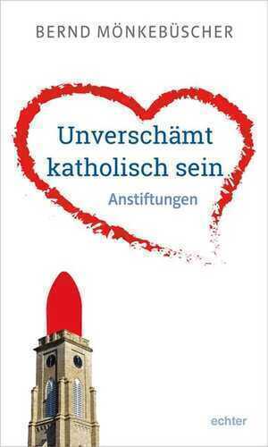 Unverschämt katholisch sein — Bernd Mönkebüscher