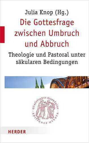 Die Gottesfrage zwischen Umbruch und Abbruch: Theologie und Pastoral unter säkularen Bedingungen (Quaestiones disputatae, Band 297)