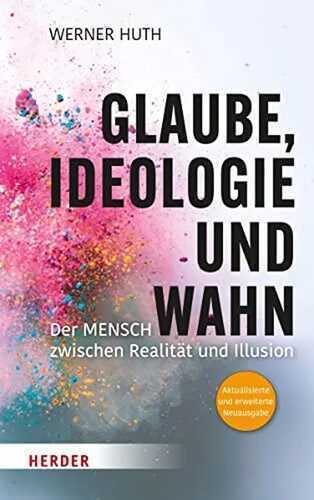 Glaube, Ideologie und Wahn: Der Mensch zwischen Realität und Illusion Aktualisierte und erweiterte Neuausgabe