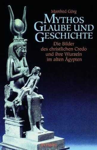 Mythos, Glaube und Geschichte: Die Bilder des christlichen Credo und ihre Wurzeln im altenÄgypten