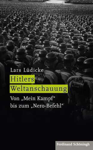 Hitlers Weltanschauung: Von »Mein Kampf« bis zum »Nero-Befehl«
