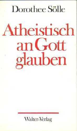 Atheistisch an Gott glauben. Beiträge zur Theologie