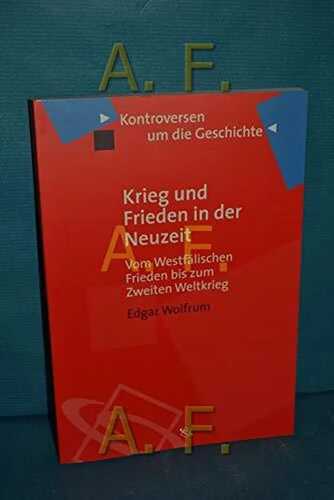Krieg und Frieden in der Neuzeit: Vom Westfälischen Frieden bis zum Zweiten Weltkrieg (Kontroversen um die Geschichte)