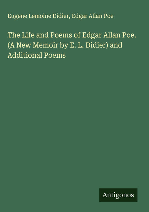 The Life and Poems of Edgar Allan Poe. (A New Memoir by E. L. Didier) and Additional Poems