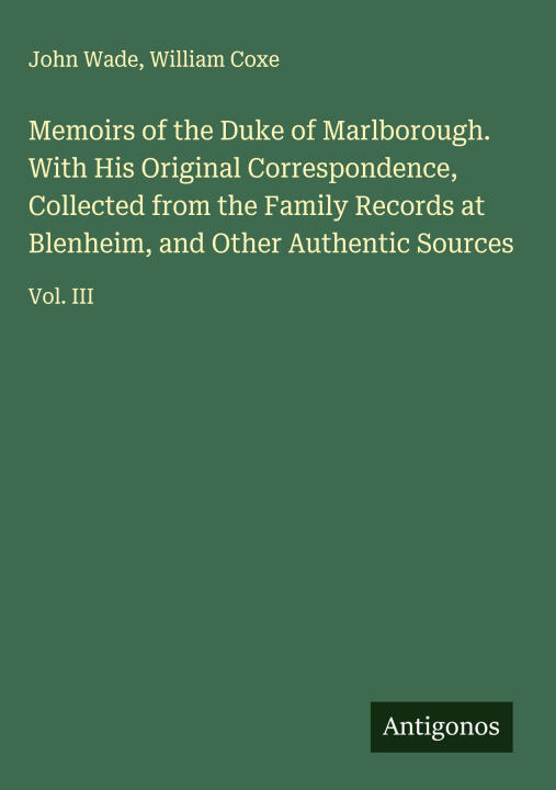 Memoirs of the Duke of Marlborough. With His Original Correspondence, Collected from the Family Records at Blenheim, and Other Authentic Sources