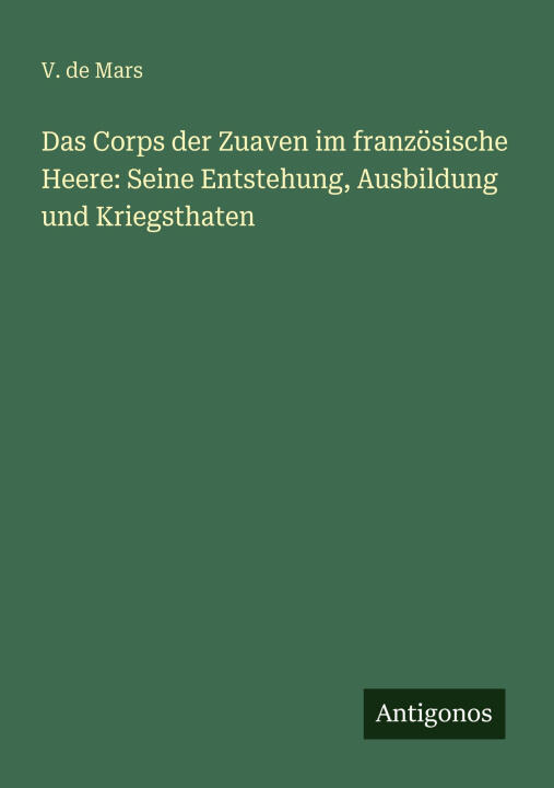 Das Corps der Zuaven im französische Heere: Seine Entstehung, Ausbildung und Kriegsthaten