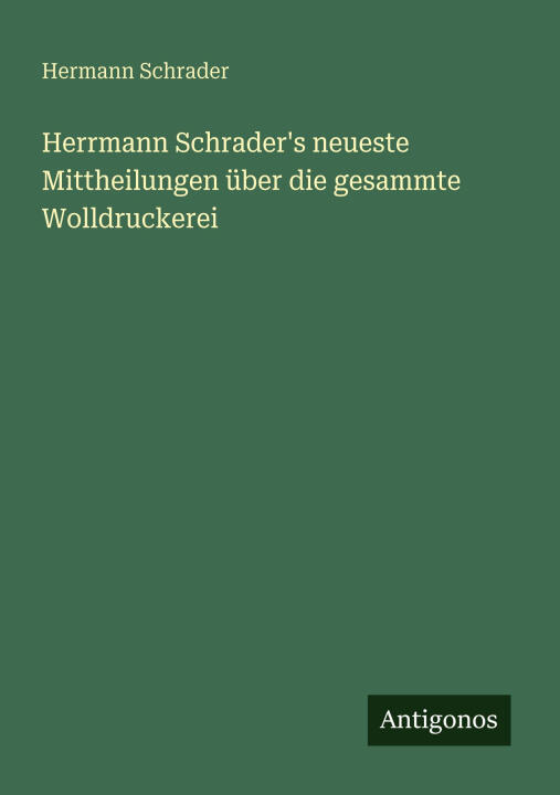 Herrmann Schrader's neueste Mittheilungen über die gesammte Wolldruckerei