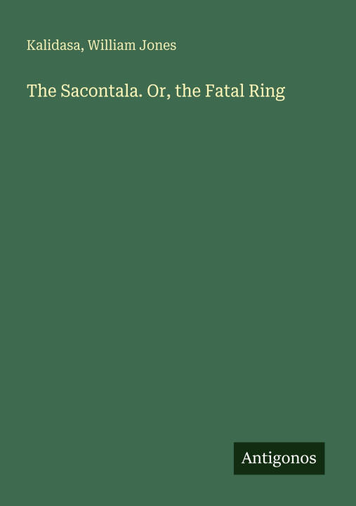 The Sacontala. Or, the Fatal Ring