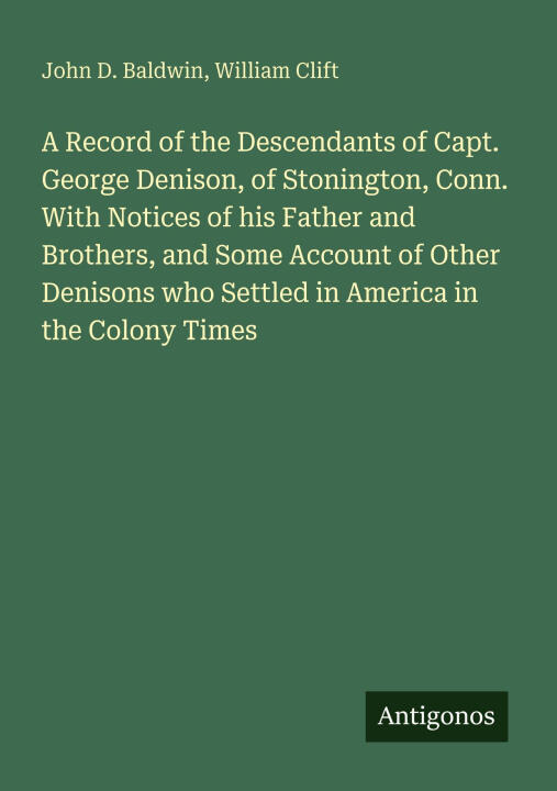 A Record of the Descendants of Capt. George Denison, of Stonington, Conn. With Notices of his Father and Brothers, and Some Account of Other Denisons