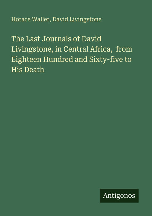 The Last Journals of David Livingstone, in Central Africa,  from Eighteen Hundred and Sixty-five to His Death