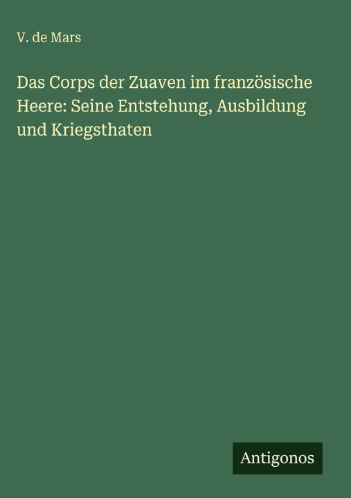 Das Corps der Zuaven im französische Heere: Seine Entstehung, Ausbildung und Kriegsthaten