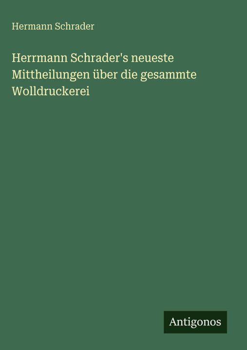 Herrmann Schrader's neueste Mittheilungen über die gesammte Wolldruckerei