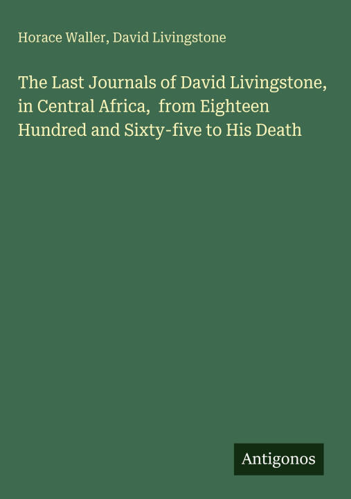 The Last Journals of David Livingstone, in Central Africa,  from Eighteen Hundred and Sixty-five to His Death