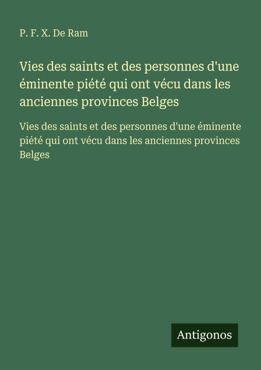 Vies des saints et des personnes d'une éminente piété qui ont vécu dans les anciennes provinces Belges