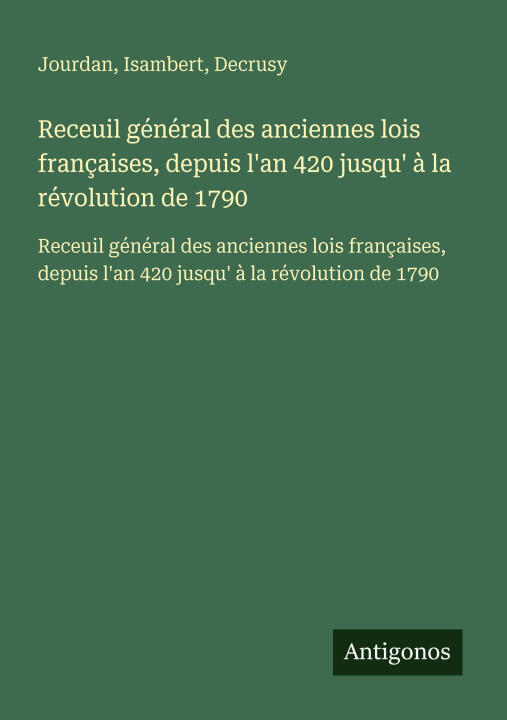 Receuil général des anciennes lois françaises, depuis l'an 420 jusqu' à la révolution de 1790