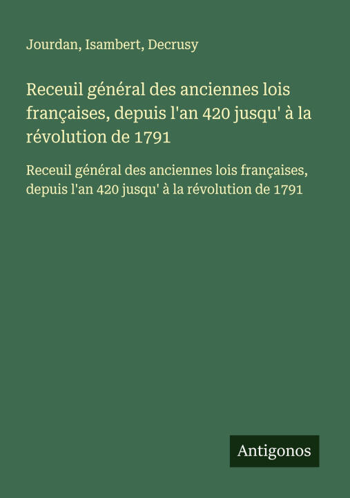 Receuil général des anciennes lois françaises, depuis l'an 420 jusqu' à la révolution de 1791