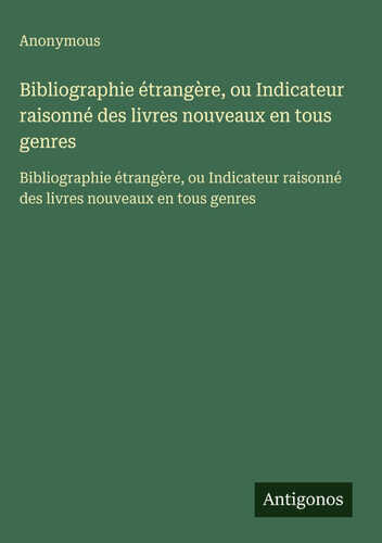 Bibliographie étrangère, ou Indicateur raisonné des livres nouveaux en tous genres