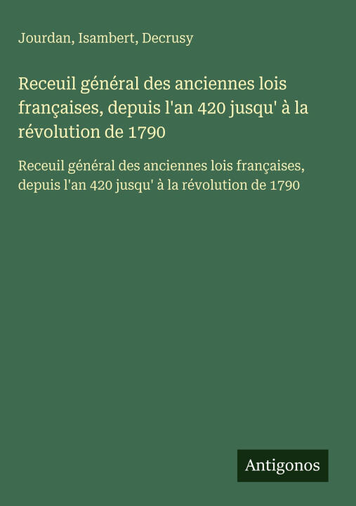 Receuil général des anciennes lois françaises, depuis l'an 420 jusqu' à la révolution de 1790