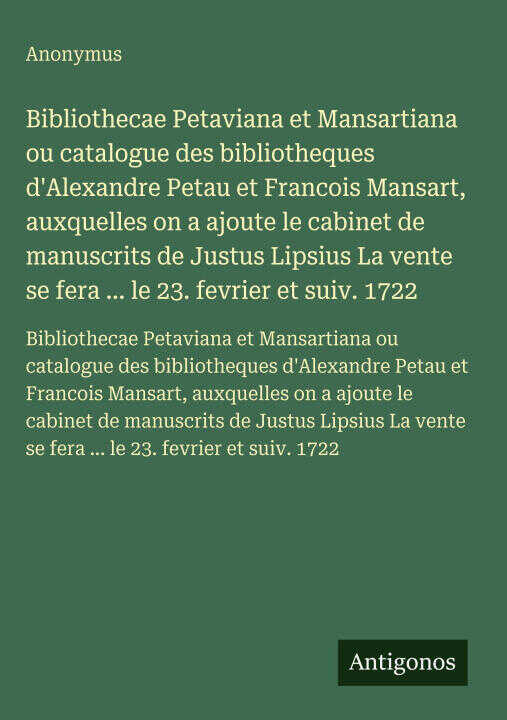 Bibliothecae Petaviana et Mansartiana ou catalogue des bibliotheques d'Alexandre Petau et Francois Mansart, auxquelles on a ajoute le cabinet de manus