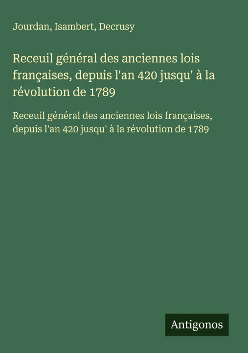 Receuil général des anciennes lois françaises, depuis l'an 420 jusqu' à la révolution de 1789