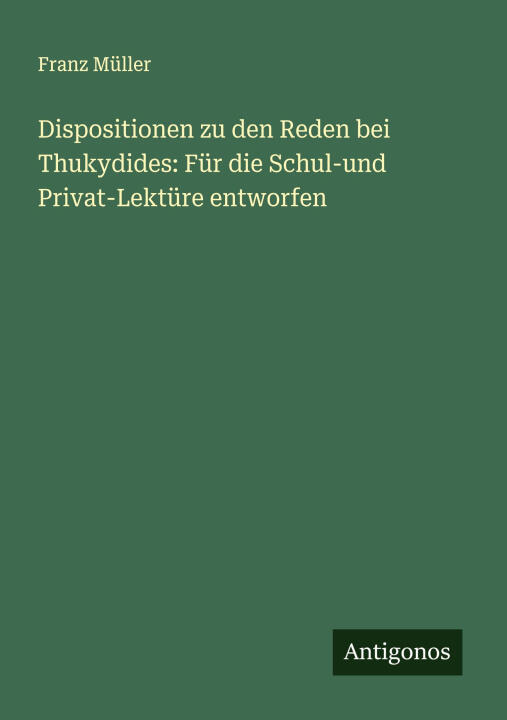 Dispositionen zu den Reden bei Thukydides: Für die Schul-und Privat-Lektüre entworfen