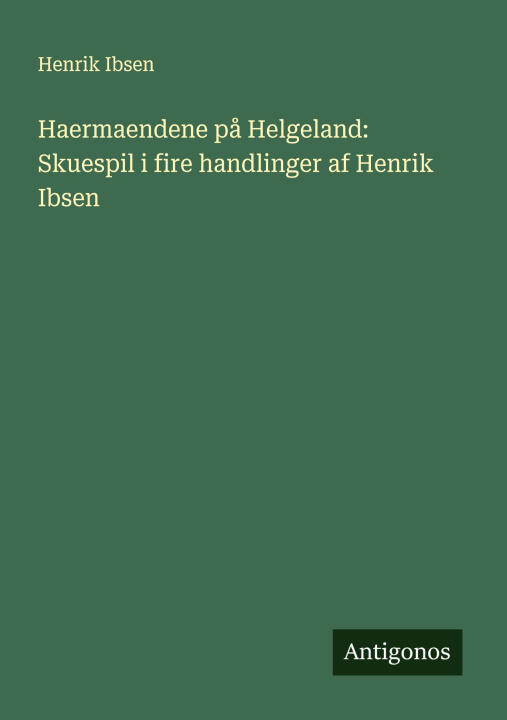 Haermaendene på Helgeland: Skuespil i fire handlinger af Henrik Ibsen