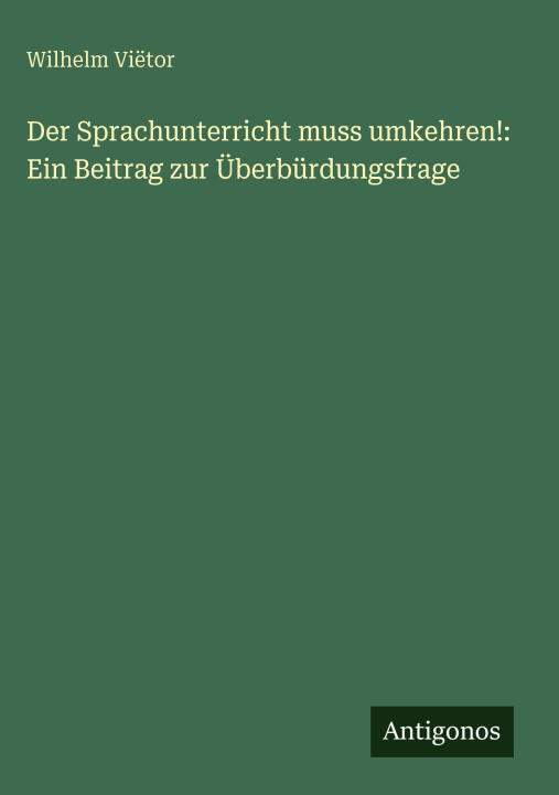 Der Sprachunterricht muss umkehren!: Ein Beitrag zur Überbürdungsfrage