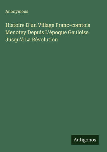 Histoire D'un Village Franc-comtois Menotey Depuis L'époque Gauloise Jusqu'à La Révolution