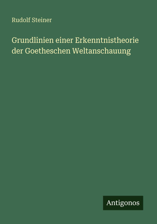 Grundlinien einer Erkenntnistheorie der Goetheschen Weltanschauung
