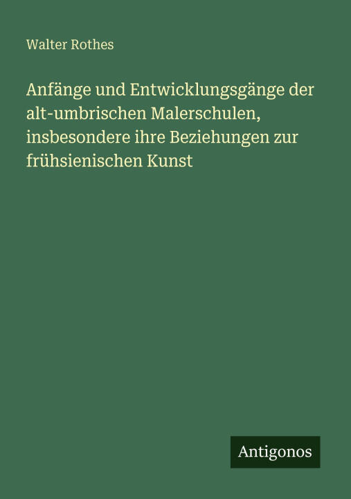 Anfänge und Entwicklungsgänge der alt-umbrischen Malerschulen, insbesondere ihre Beziehungen zur frühsienischen Kunst