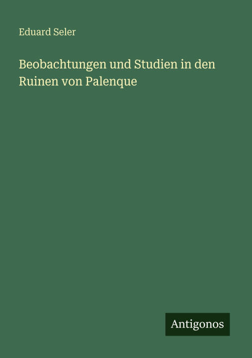 Beobachtungen und Studien in den Ruinen von Palenque