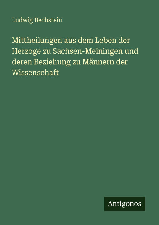 Mittheilungen aus dem Leben der Herzoge zu Sachsen-Meiningen und deren Beziehung zu Männern der Wissenschaft