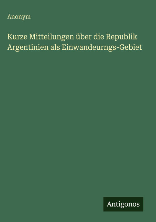 Kurze Mitteilungen über die Republik Argentinien als Einwandeurngs-Gebiet