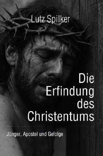 Die Erfindung des Christentums: Jünger, Apostel und Gefolge