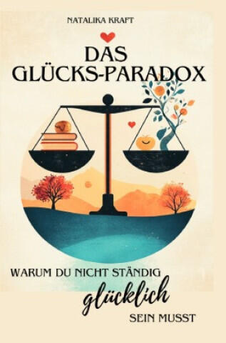 Das Glücks-Paradox - Warum du nicht ständig glücklich sein musst