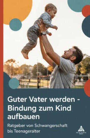 Guter Vater werden - Bindung zum Kind aufbauen
