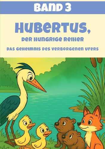 Hubertus, der hungrige Reiher / Hubertus, der hungrige Reiher - Das Geheimnis des verborgenen Ufers (Band 3)