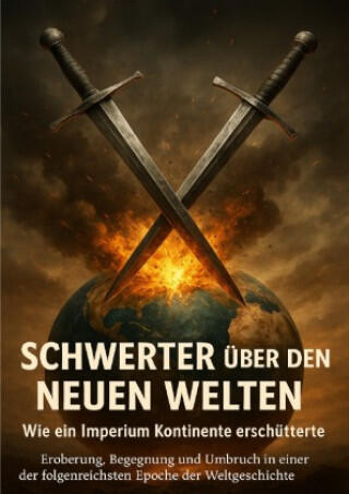 Schwerter über den Neuen Welten: Wie ein Imperium Kontinente erschütterte
