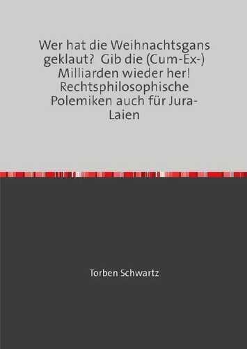 Wer hat die Weihnachtsgans geklaut? Gib die (Cum-Ex-)Milliarden wieder her! Rechtsphilosophische Polemiken auch für Jura-Laien