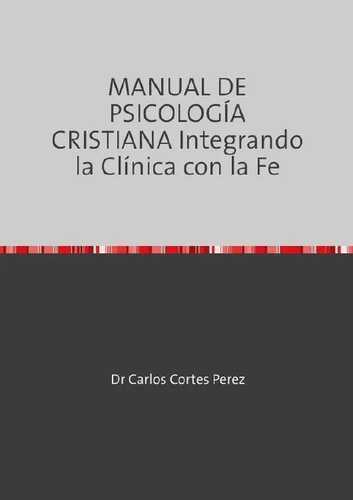 MANUAL DE PSICOLOGÍA CRISTIANA Integrando la Clínica con la Fe