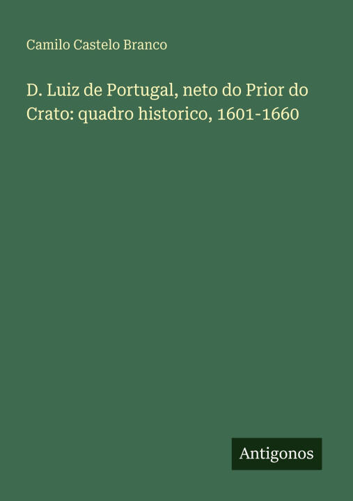 D. Luiz de Portugal, neto do Prior do Crato: quadro historico, 1601-1660