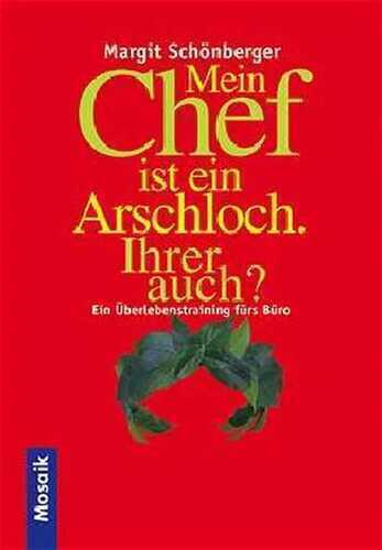 Mein Chef ist ein Arschloch, Ihrer auch? : ein Überlebenstraining.