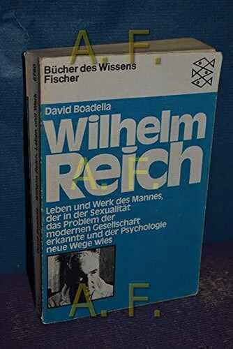 Wilhelm Reich: Leben und Werk des Mannes, der in der Sexualität das Problem der modernen Gesellschaft erkannte und der Psychologie neue Wege wies