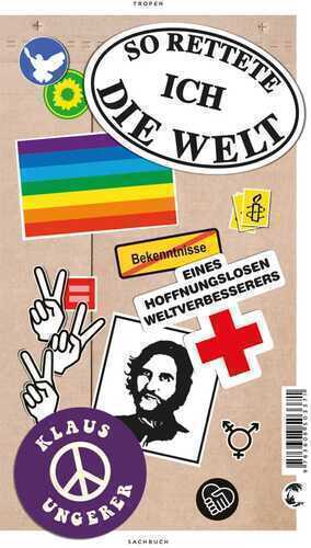 So rettete ich die Welt: Bekenntnisse eines hoffnungslosen Weltverbesserers