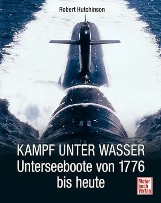 Kampf unter Wasser: Unterseeboote von 1776 bis heute