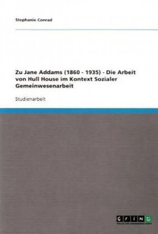 Zu Jane Addams (1860 - 1935) - Die Arbeit von Hull House im Kontext Sozialer Gemeinwesenarbeit